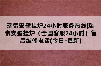 瑞帝安壁挂炉24小时服务热线|瑞帝安壁挂炉（全国客服24小时）售后维修电话(今日-更新)